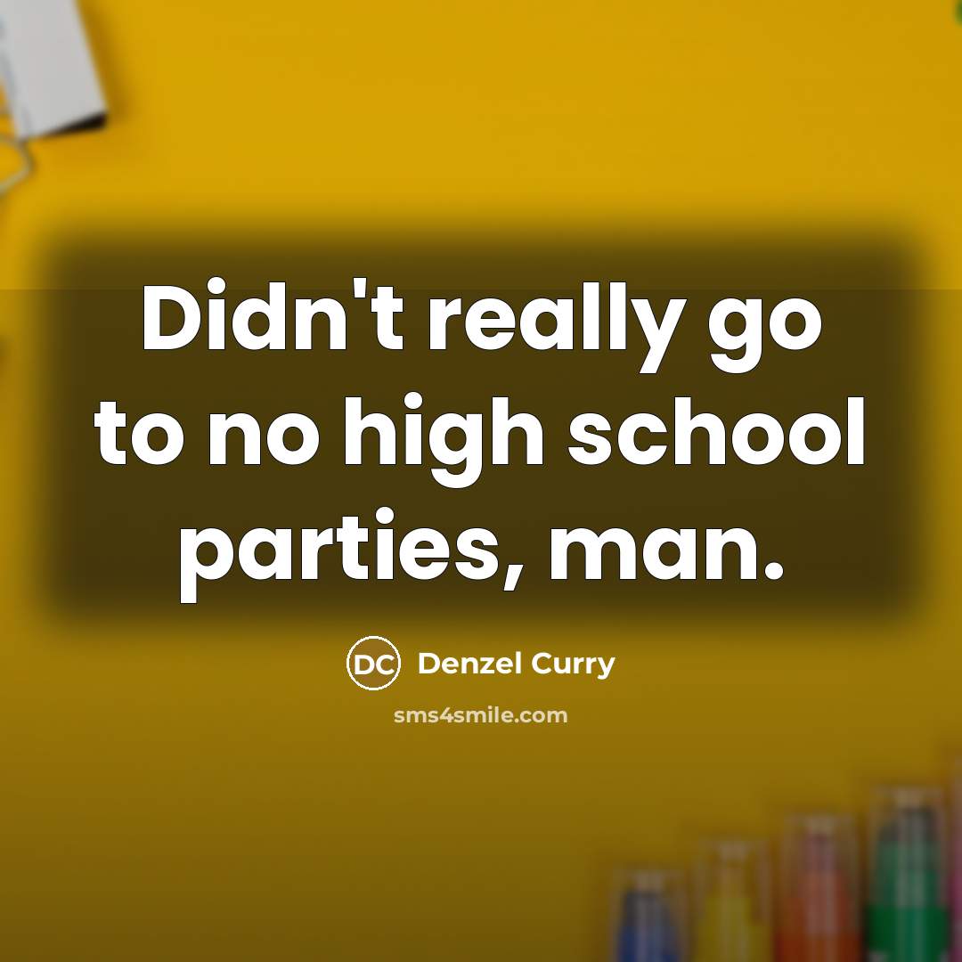 “Didn't really go to no high school parties, man.…” quote by Denzel Curry