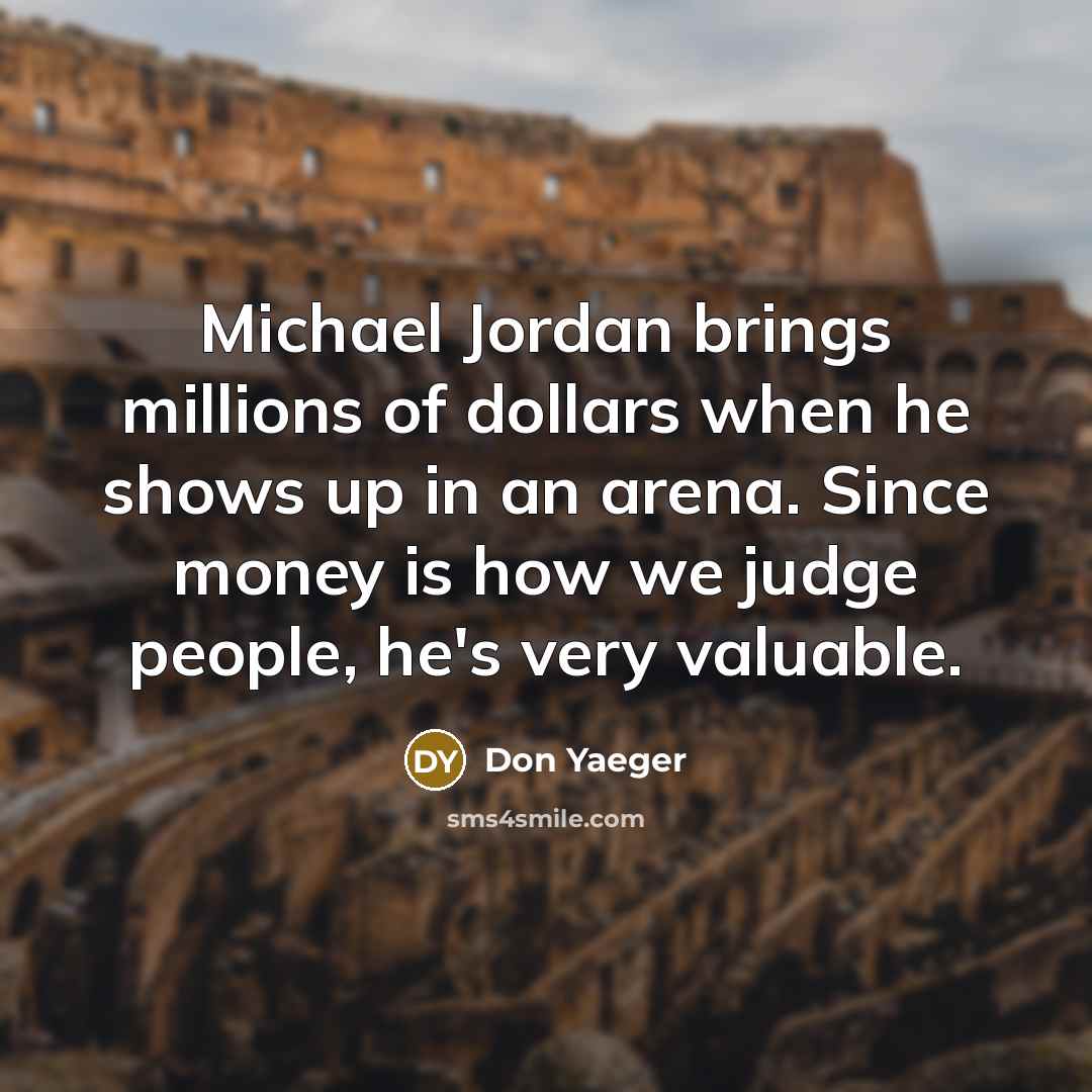 “Michael Jordan brings millions of dollars when he shows up…” quote by Don Yaeger