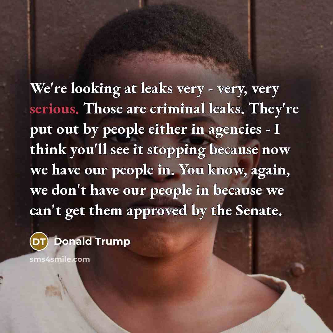 “We're looking at leaks very - very, very serious. Those…” quote by Donald Trump