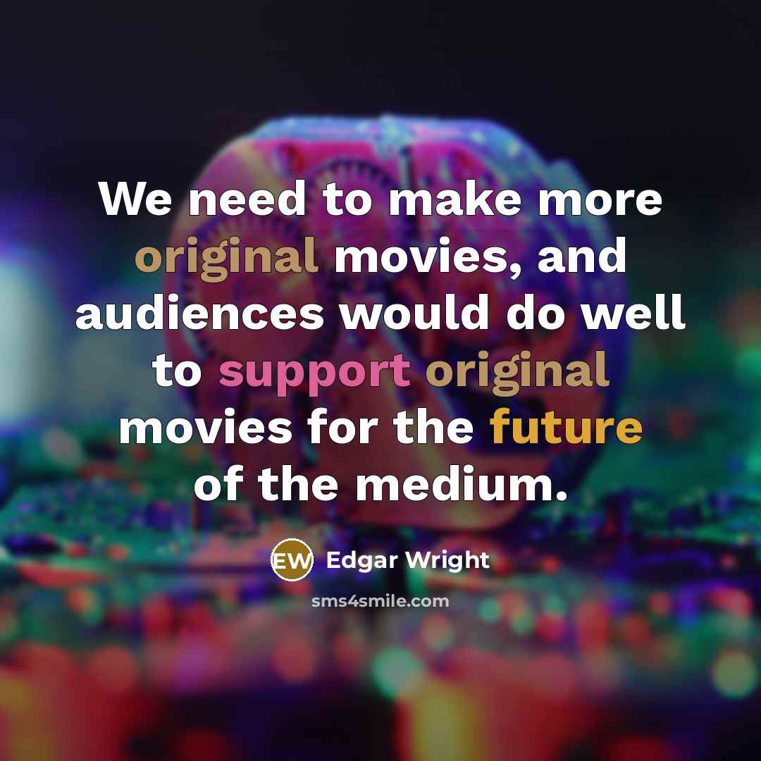 “We need to make more original movies, and audiences would do well to support original movies for the future of the medium.” quote by Edgar Wright