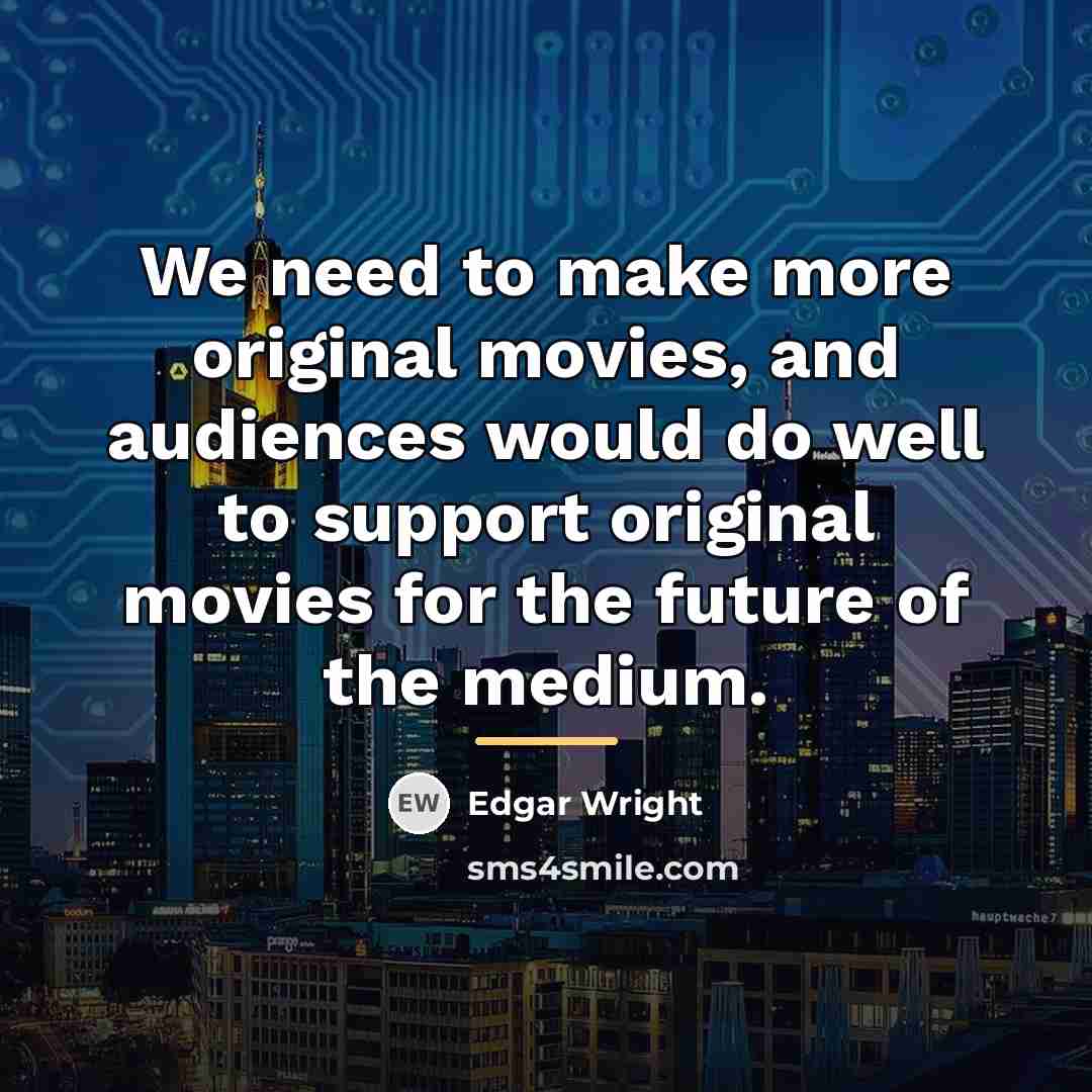 “We need to make more original movies, and audiences would…” quote by Edgar Wright