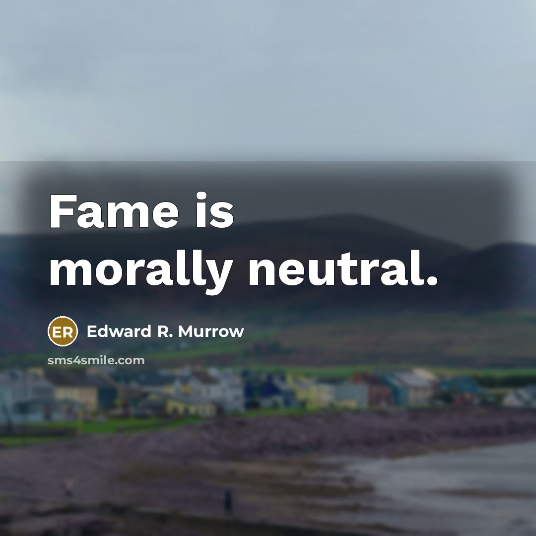 “Fame is morally neutral.…” quote by Edward R. Murrow