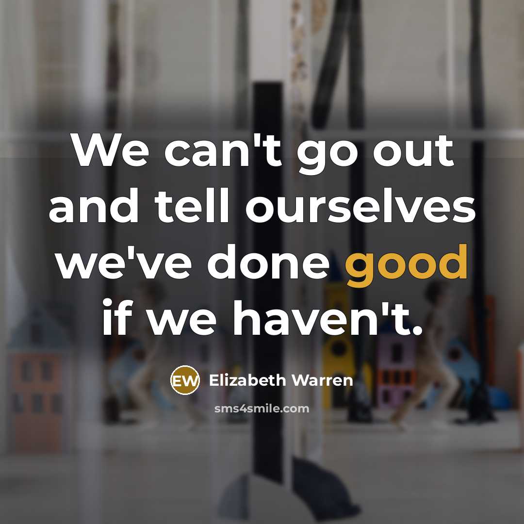 “We can't go out and tell ourselves we've done good…” quote by Elizabeth Warren