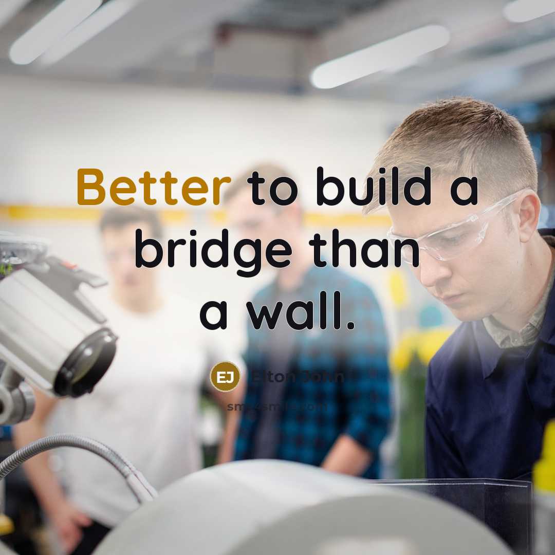 “Better to build a bridge than a wall.” quote by Elton John