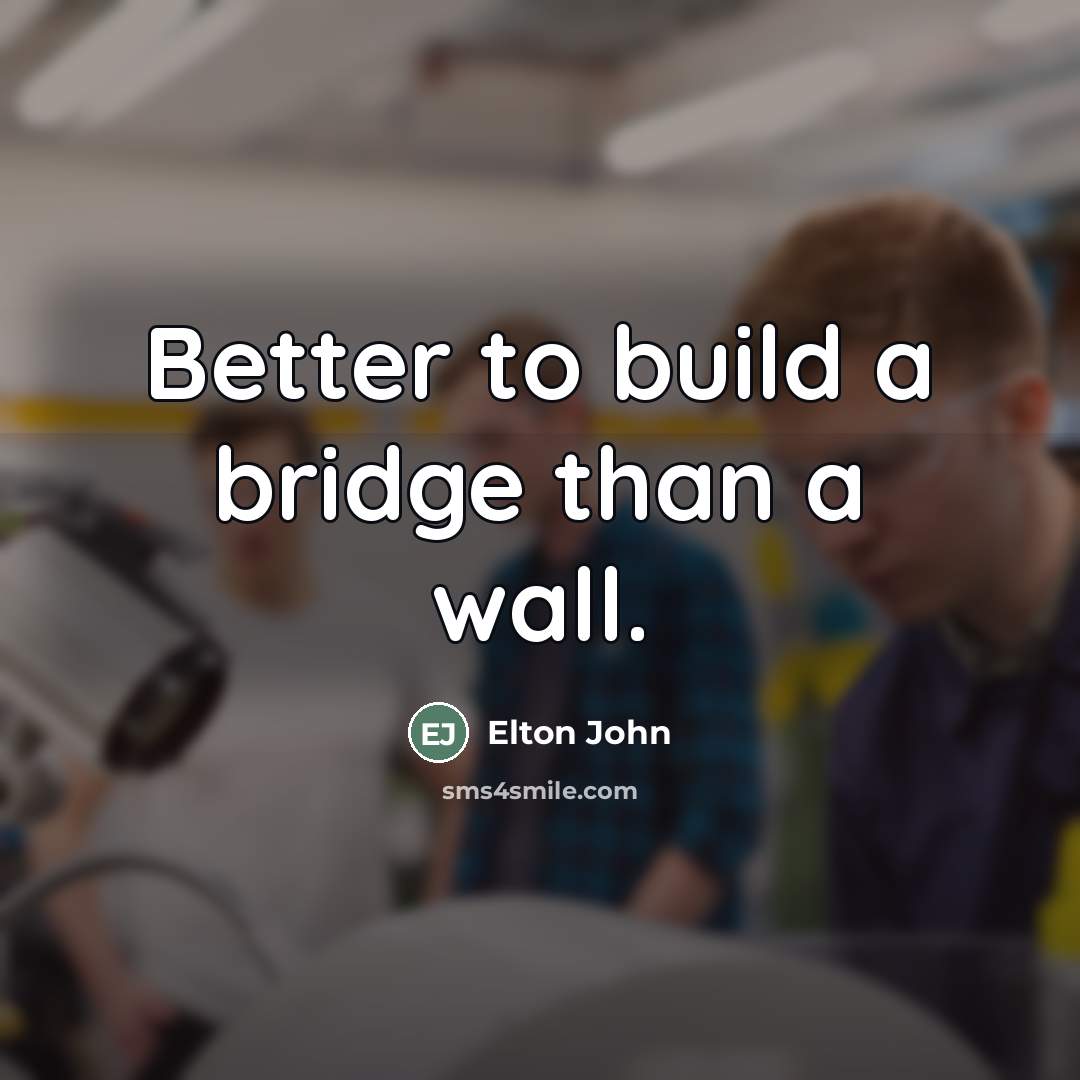 “Better to build a bridge than a wall.…” quote by Elton John