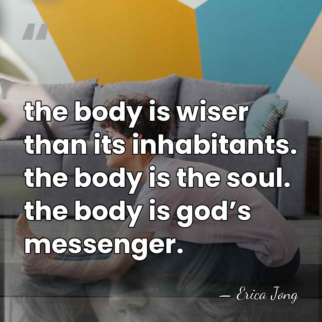 the body is wiser than its inhabitants. the body is the soul.&hellip; - Erica Jong