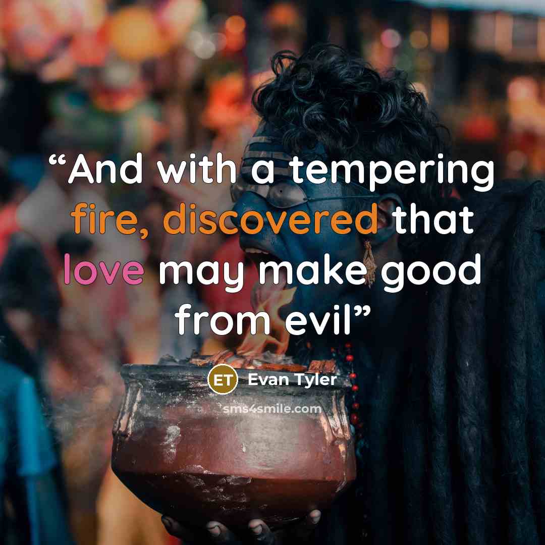 “And with a tempering fire, discovered that love may make good from evil” quote by Evan Tyler