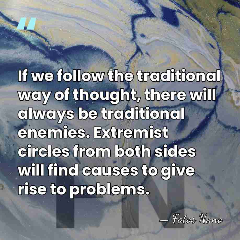 If we follow the traditional way of thought, there will always be&hellip; - Fatos Nano