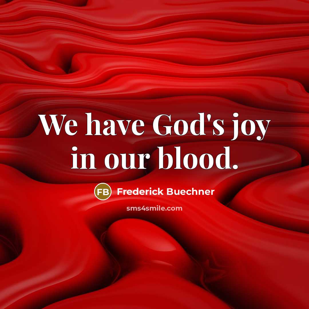 “We have God's joy in our blood.…” quote by Frederick Buechner