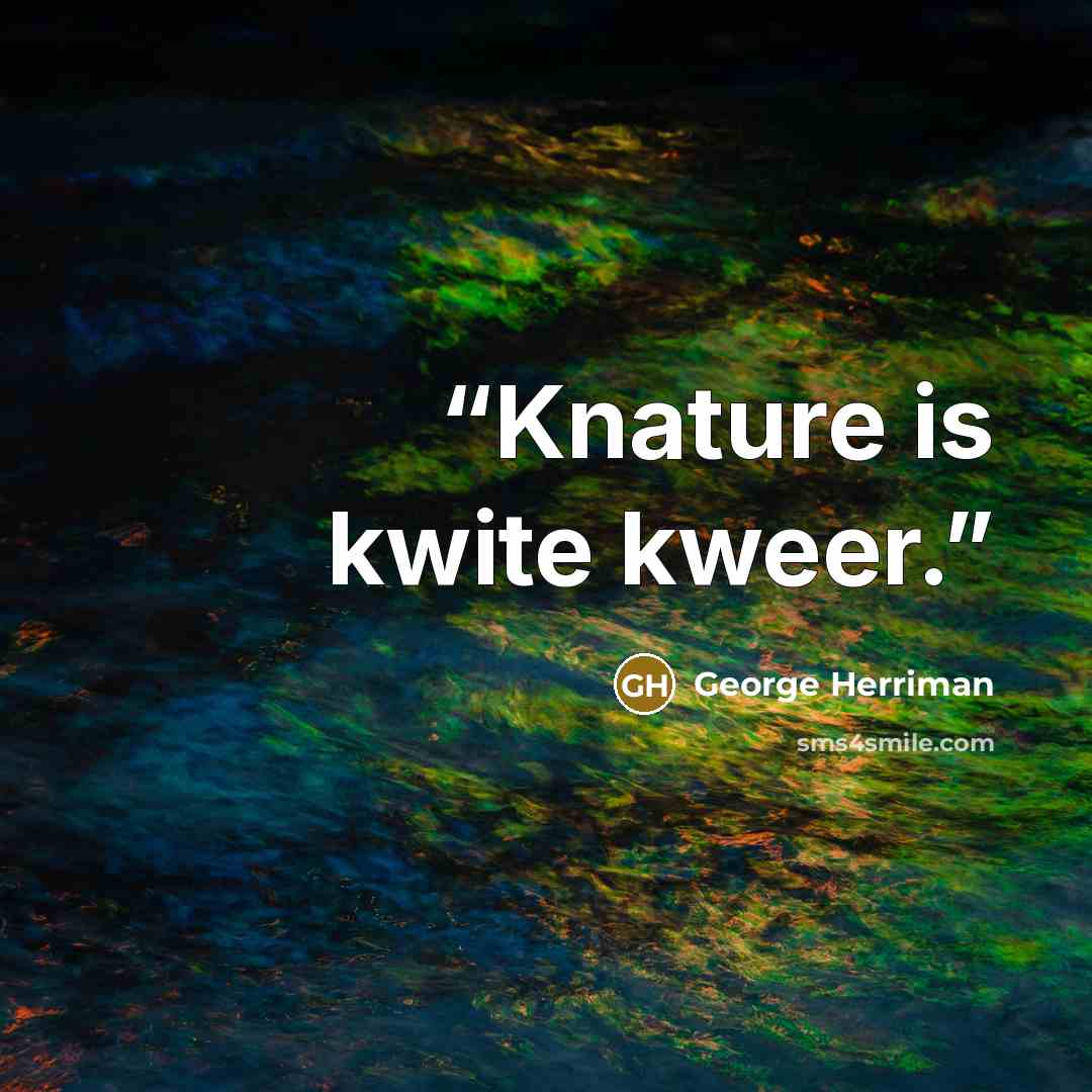 “Knature is kwite kweer.” quote by George Herriman