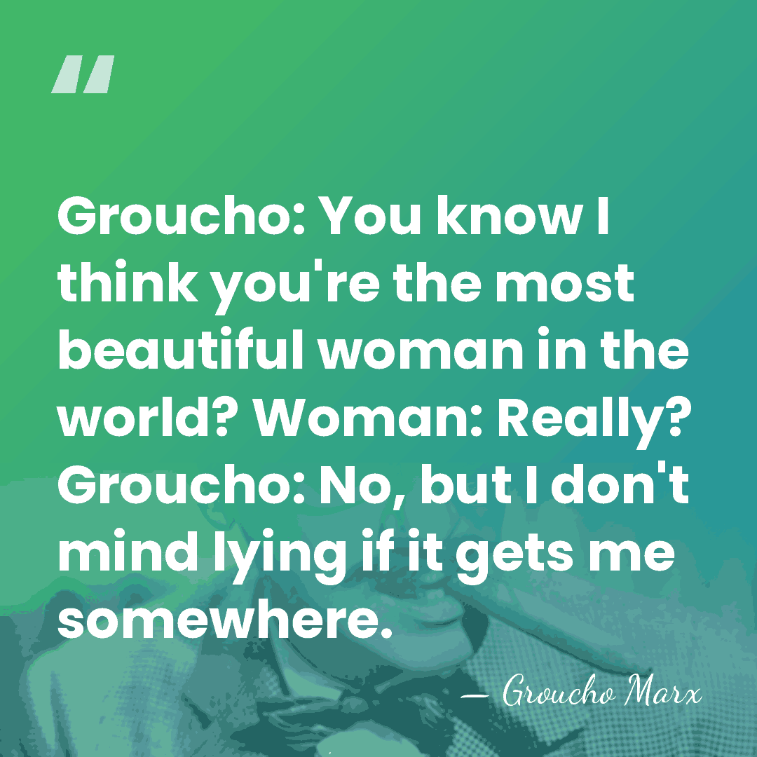 Groucho: You know I think you're the most beautiful woman in the&hellip; - Groucho Marx