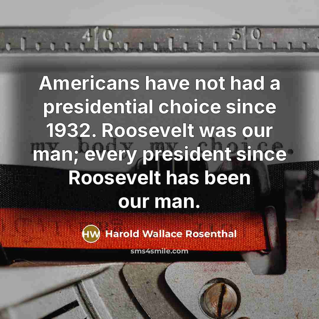 “Americans have not had a presidential choice since 1932. Roosevelt…” quote by Harold Wallace Rosenthal