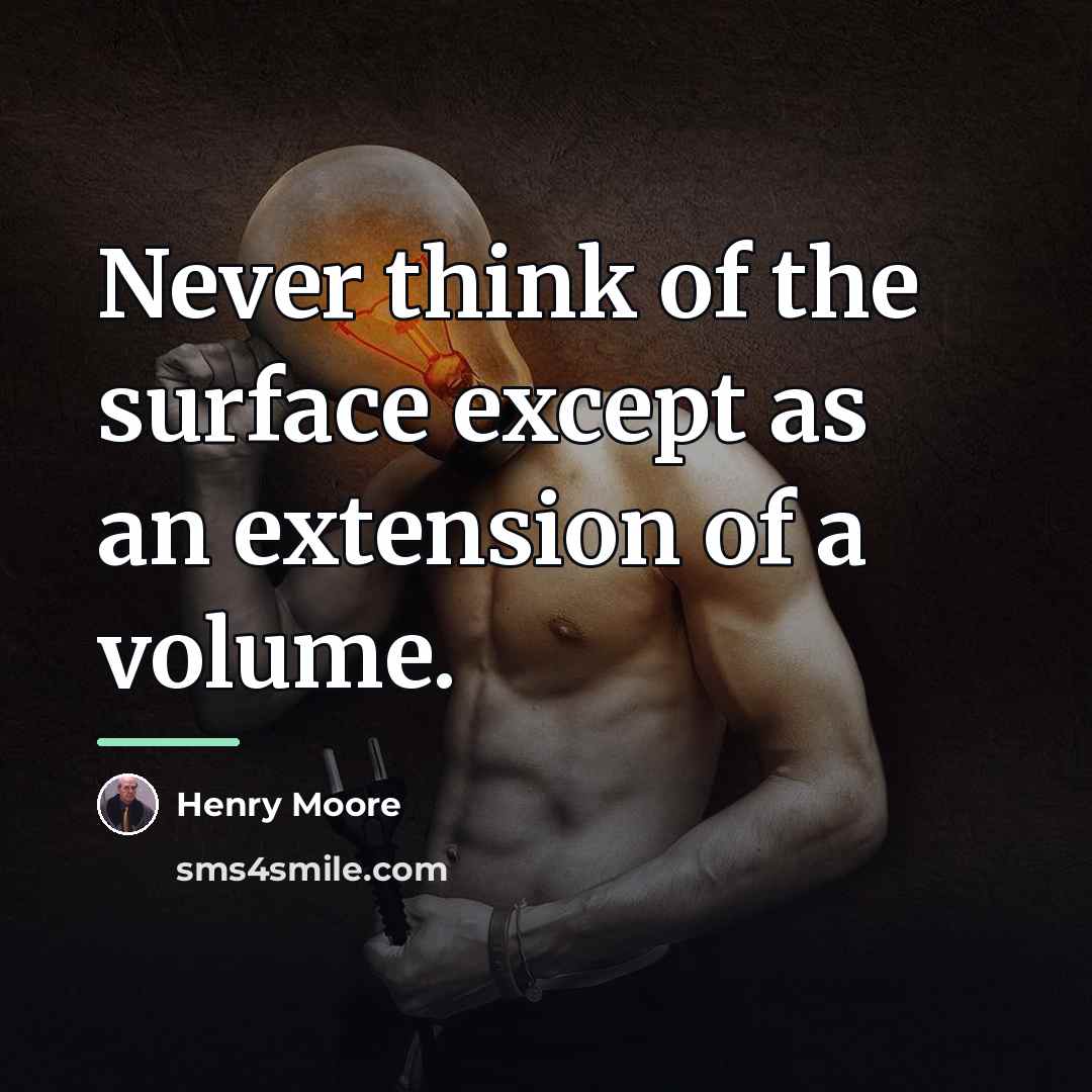 “Never think of the surface except as an extension of…” quote by Henry Moore
