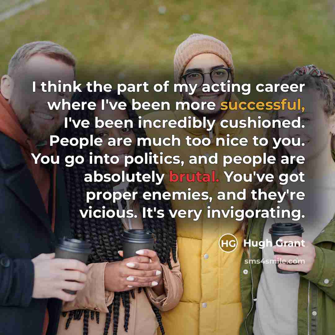 “I think the part of my acting career where I've…” quote by Hugh Grant