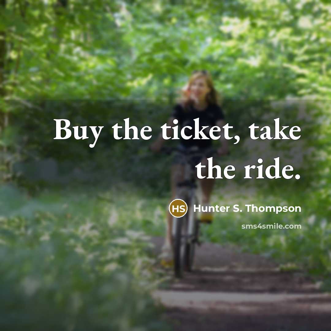 “Buy the ticket, take the ride.” quote by Hunter S. Thompson