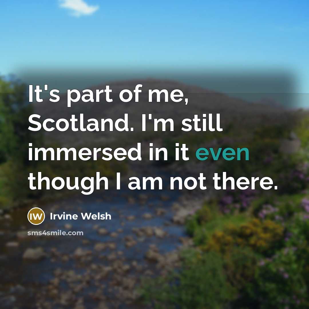 “It's part of me, Scotland. I'm still immersed in it…” quote by Irvine Welsh