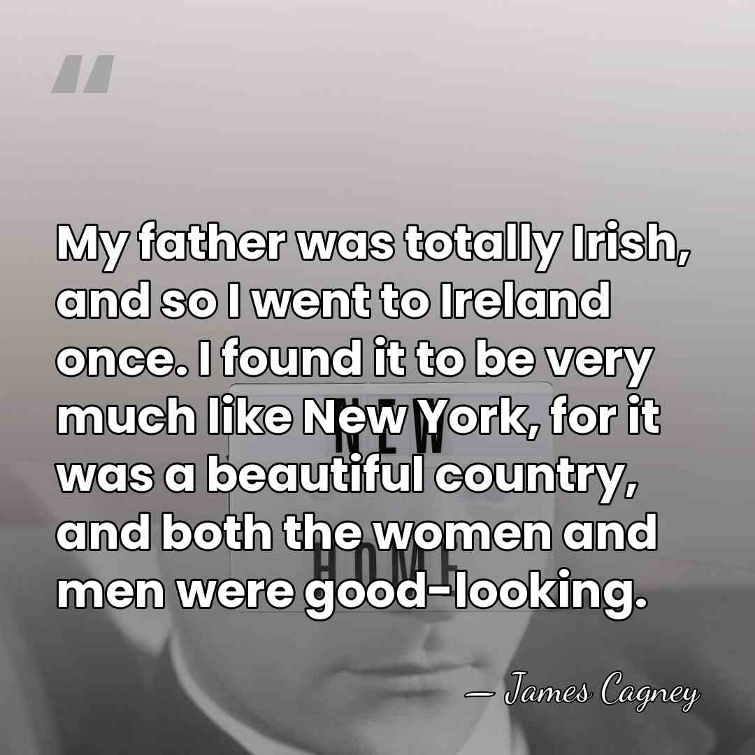 My father was totally Irish, and so I went to Ireland once.&hellip; - James Cagney