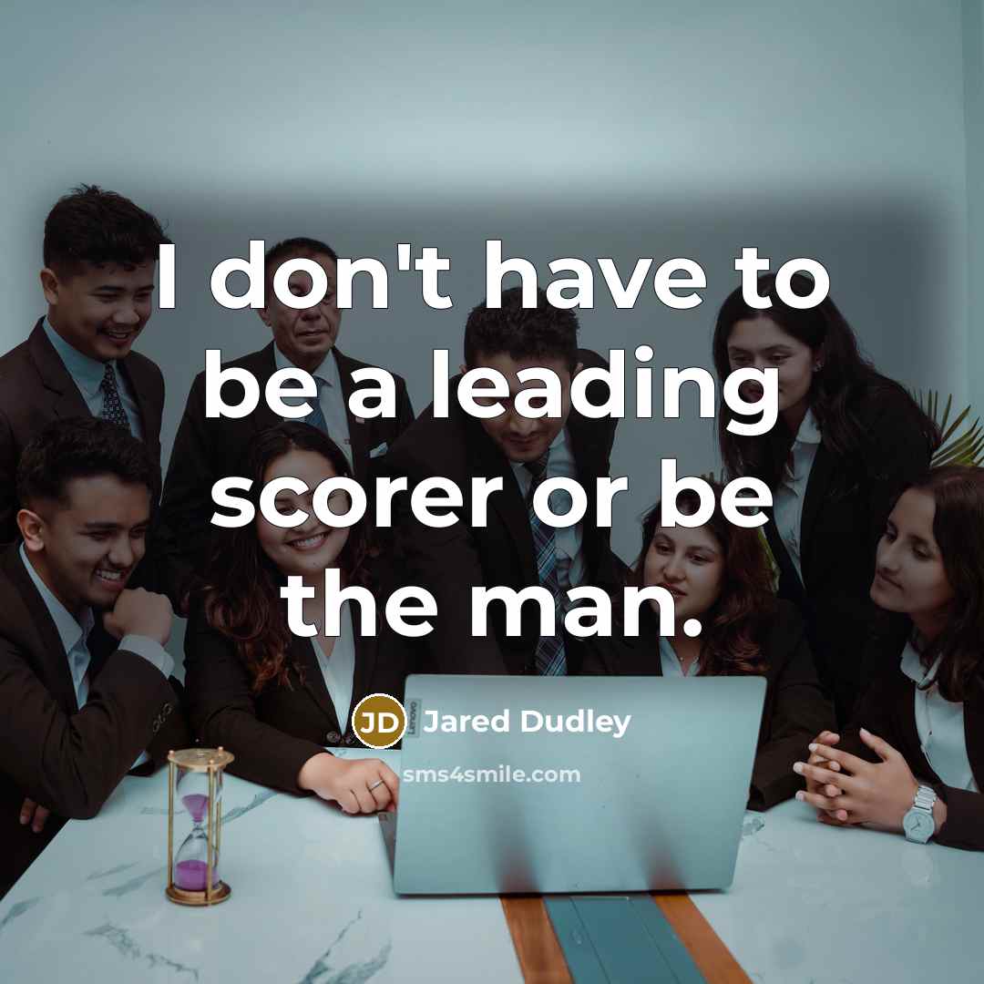 “I don't have to be a leading scorer or be the man.” quote by Jared Dudley