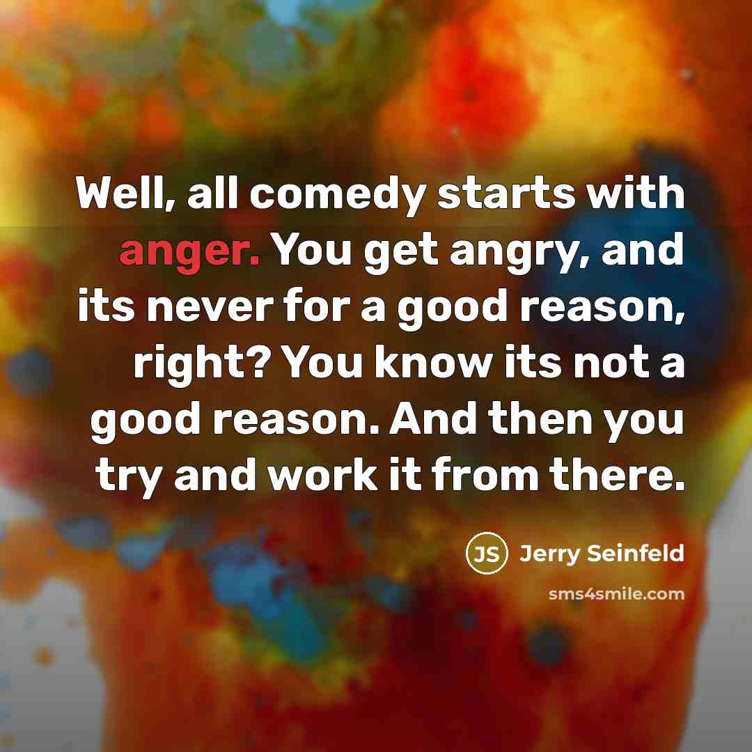 “Well, all comedy starts with anger. You get angry, and…” quote by Jerry Seinfeld