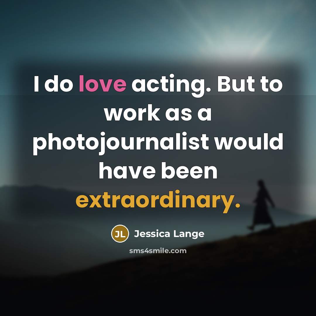 “I do love acting. But to work as a photojournalist…” quote by Jessica Lange