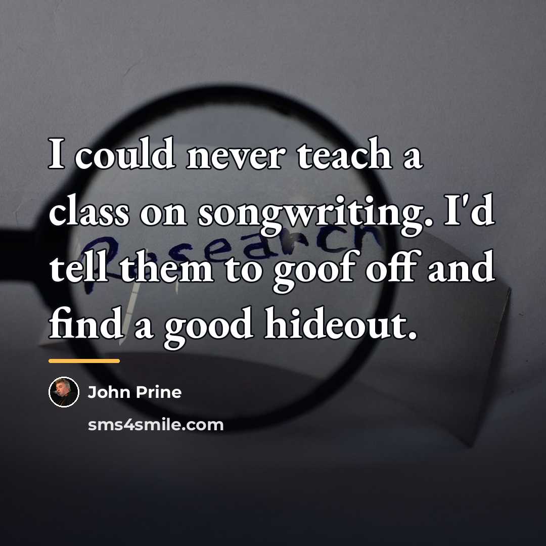 “I could never teach a class on songwriting. I'd tell…” quote by John Prine