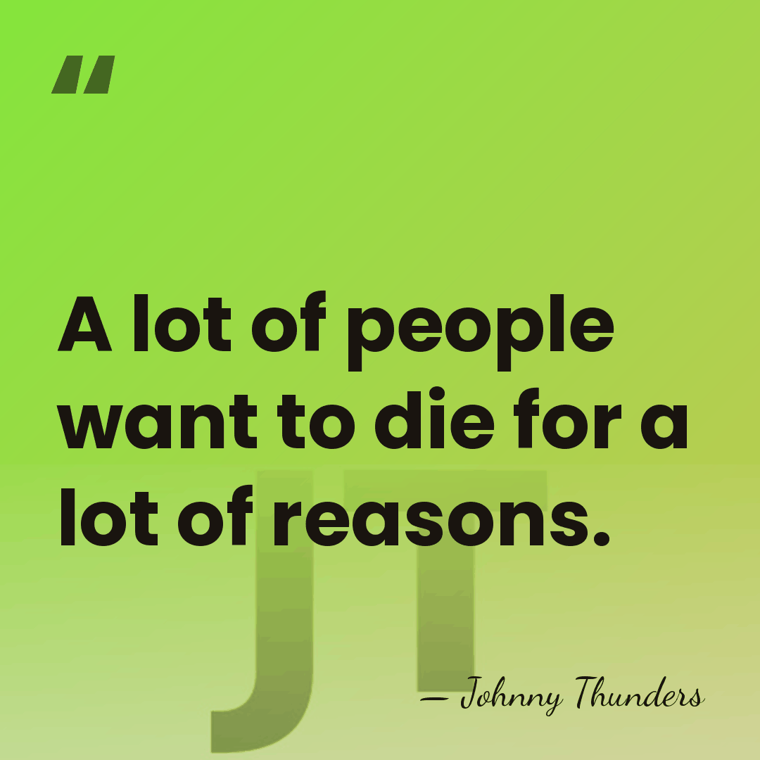 A lot of people want to die for a lot of reasons. - Johnny Thunders