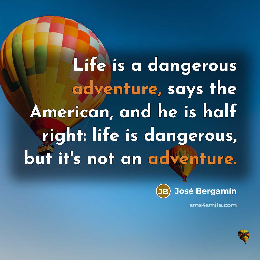 “Life is a dangerous adventure, says the American, and he…” quote by Jose Bergamin