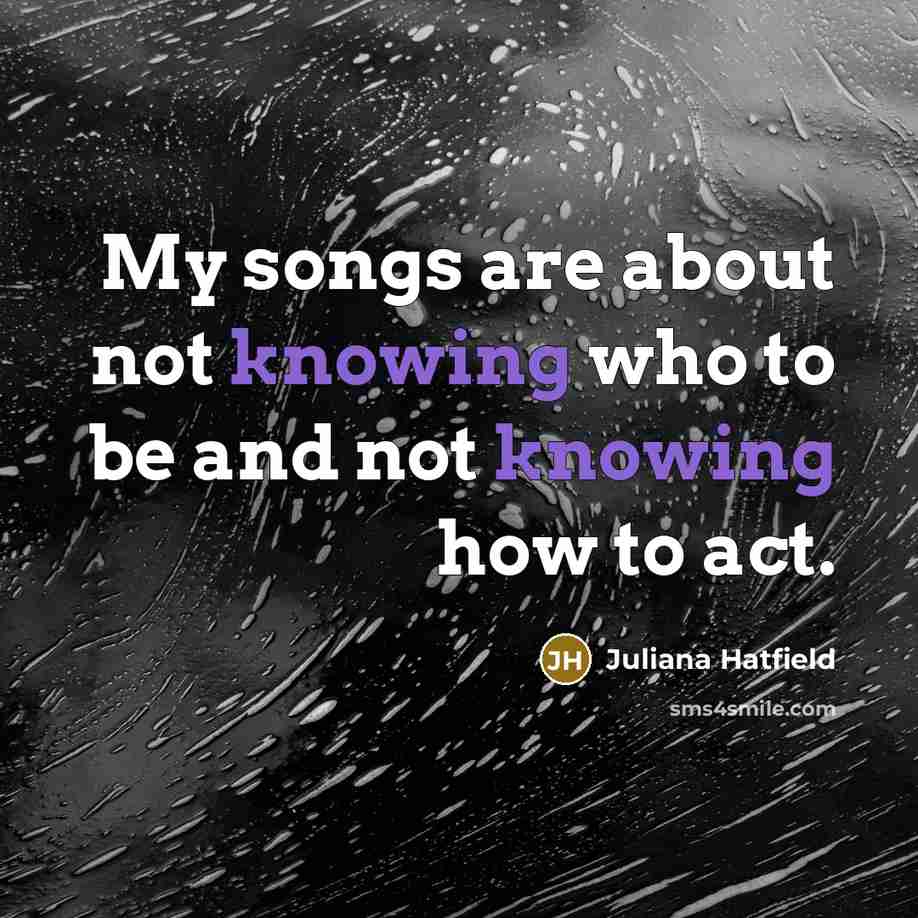 “My songs are about not knowing who to be and…” quote by Juliana Hatfield