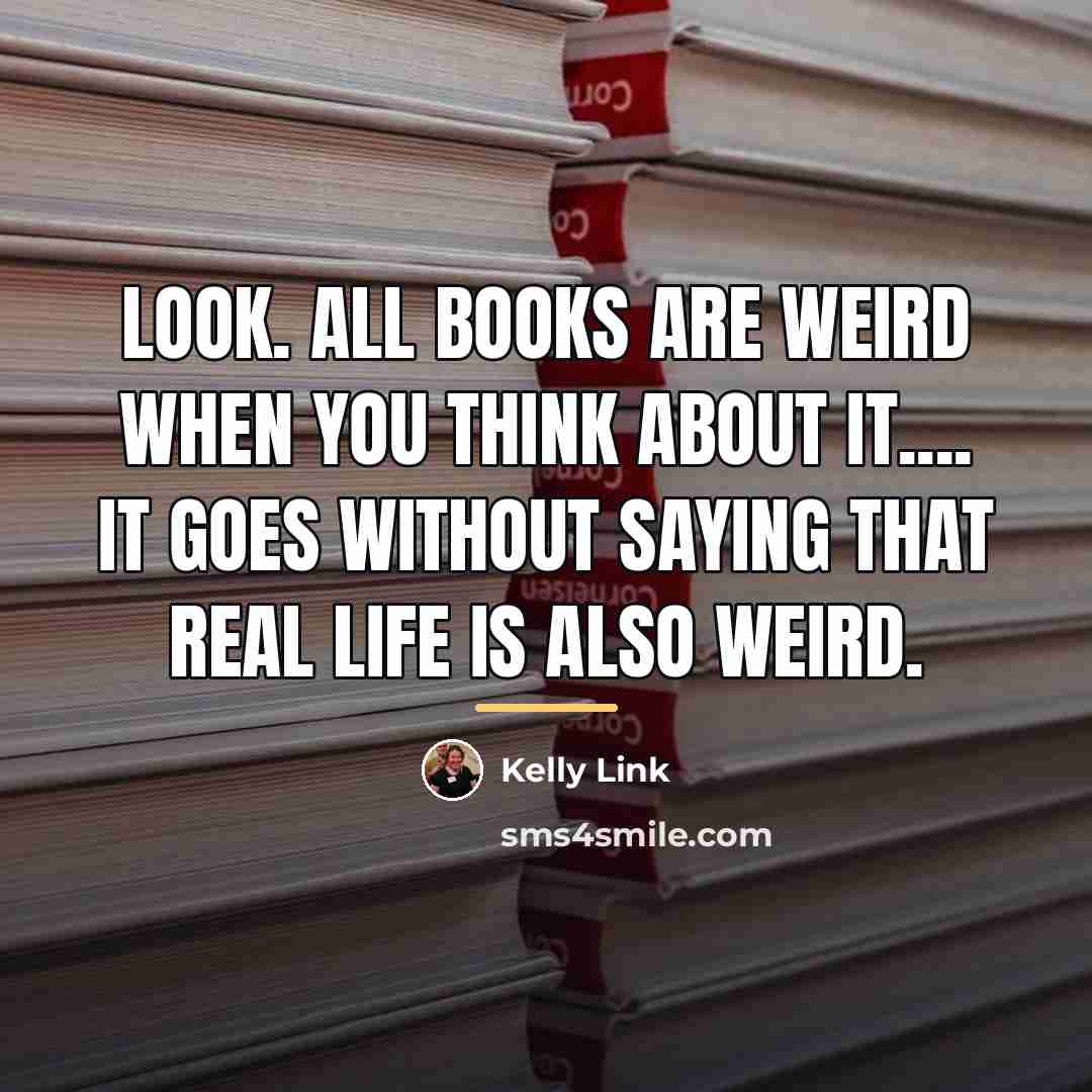 “Look. All books are weird when you think about it....…” quote by Kelly Link