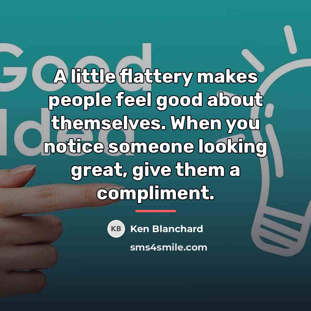 “A little flattery makes people feel good about themselves. When…” quote by Ken Blanchard