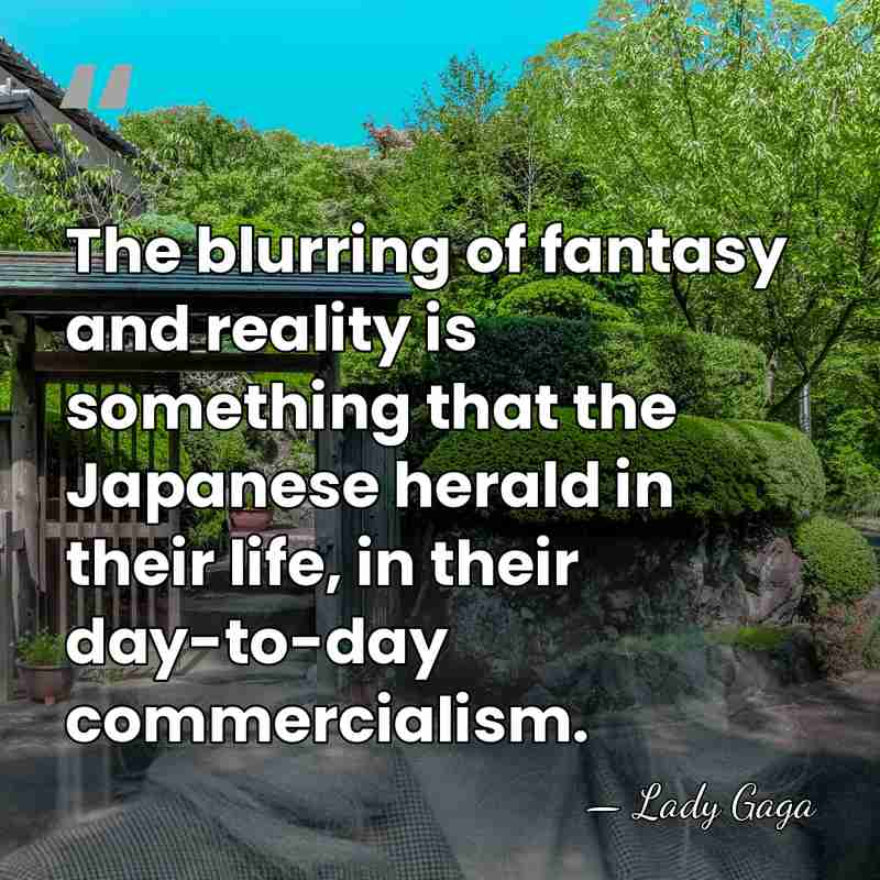 The blurring of fantasy and reality is something that the Japanese herald&hellip; - Lady Gaga
