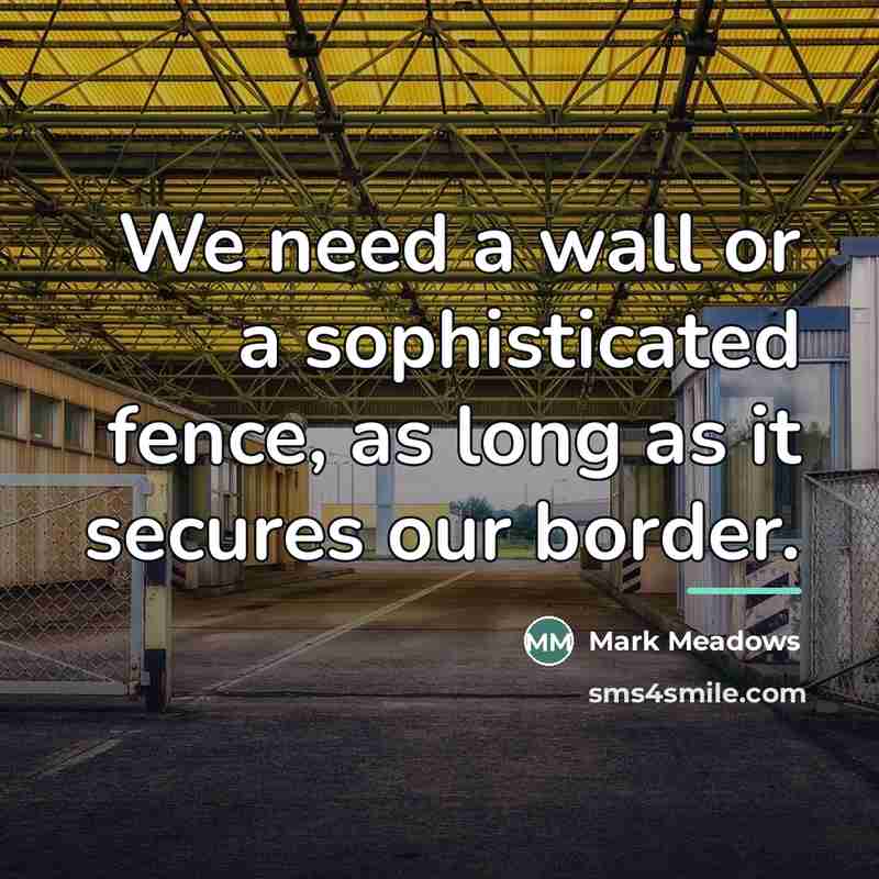 “We need a wall or a sophisticated fence, as long…” quote by Mark Meadows
