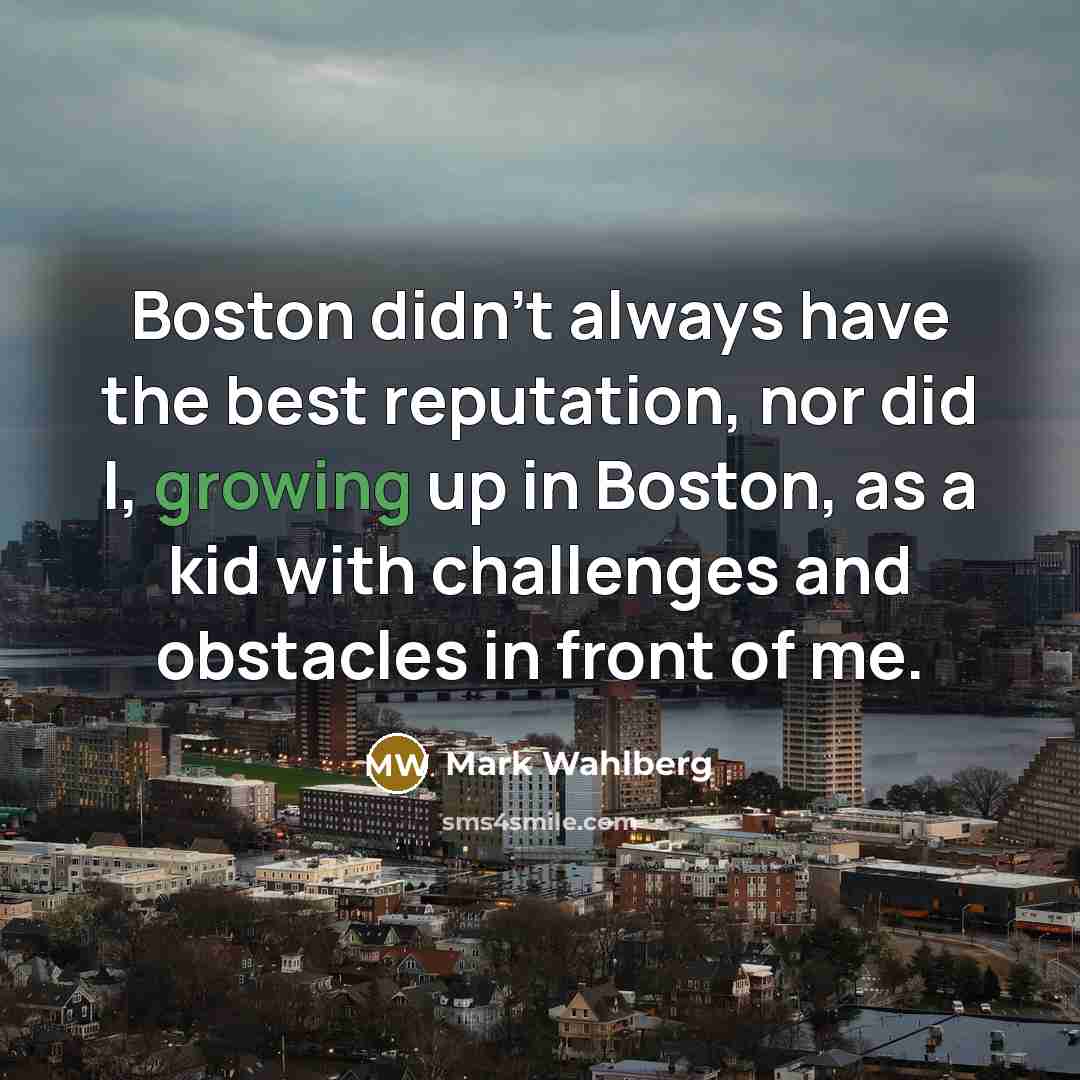 “Boston didn't always have the best reputation, nor did I,…” quote by Mark Wahlberg