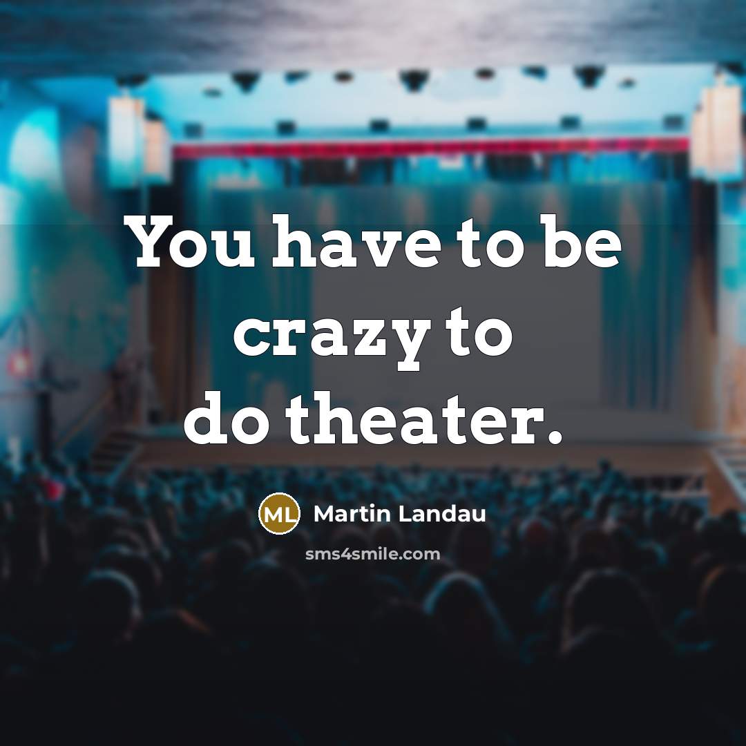 “You have to be crazy to do theater.…” quote by Martin Landau