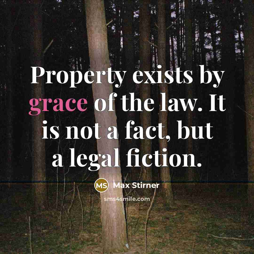 “Property exists by grace of the law. It is not…” quote by Max Stirner