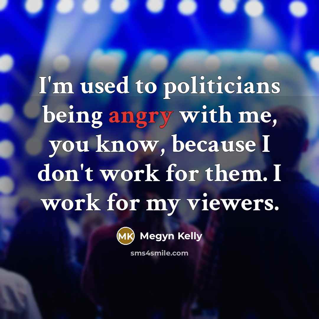 “I'm used to politicians being angry with me, you know,…” quote by Megyn Kelly