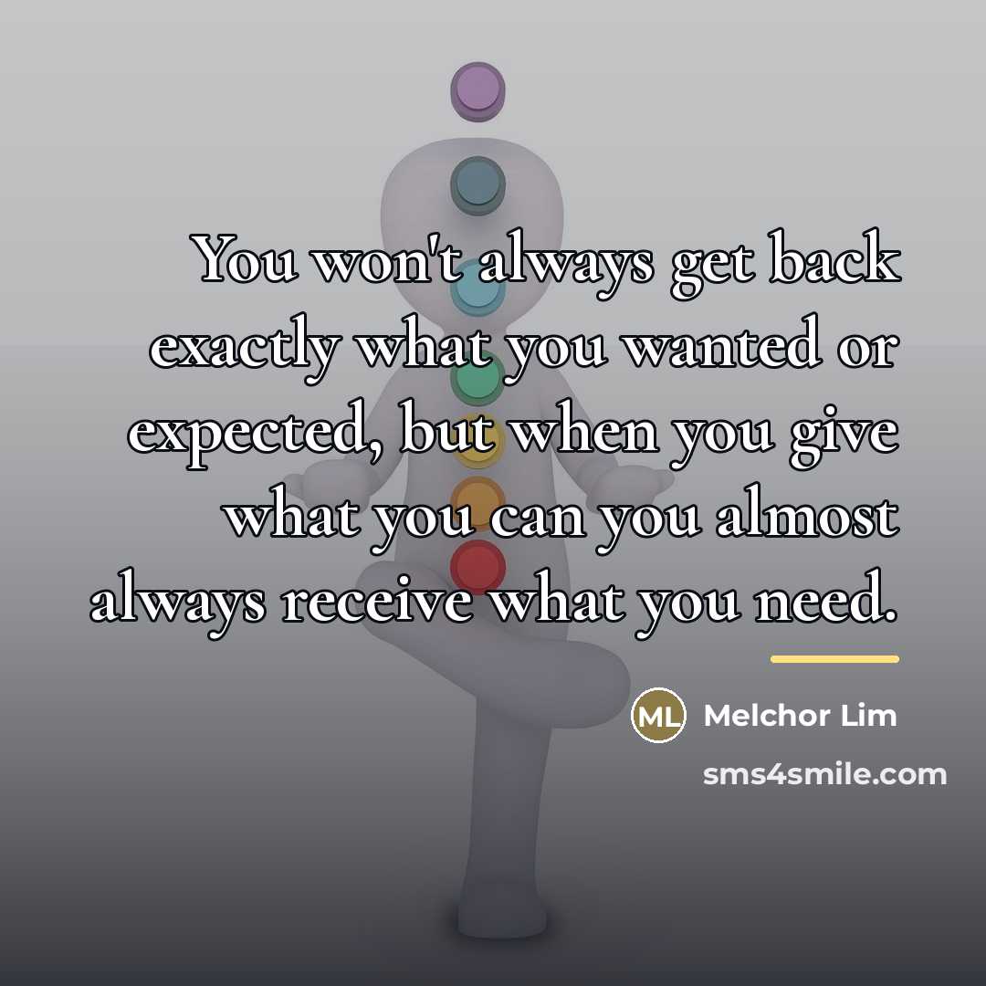 “You won't always get back exactly what you wanted or…” quote by Melchor Lim