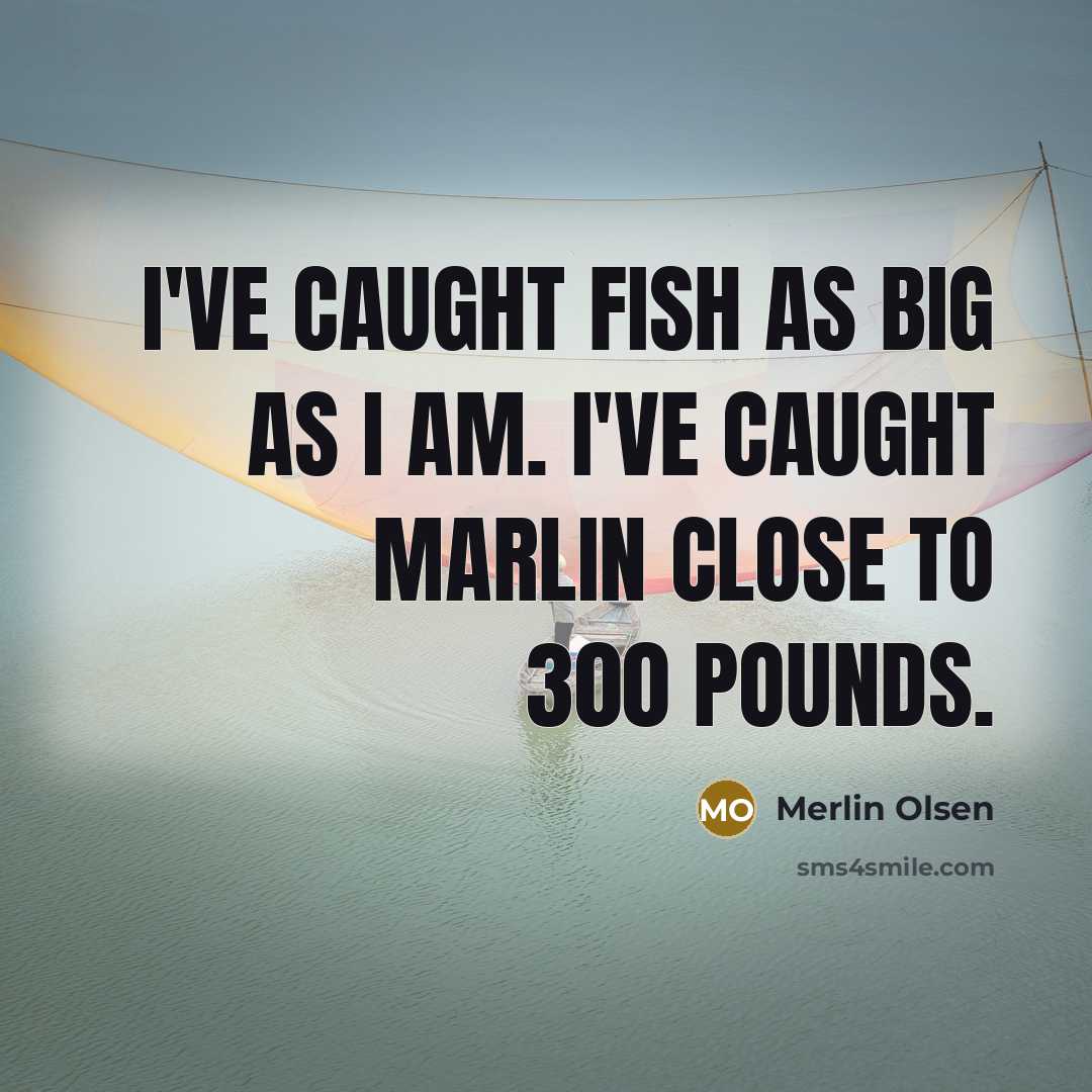 “I've caught fish as big as I am. I've caught…” quote by Merlin Olsen