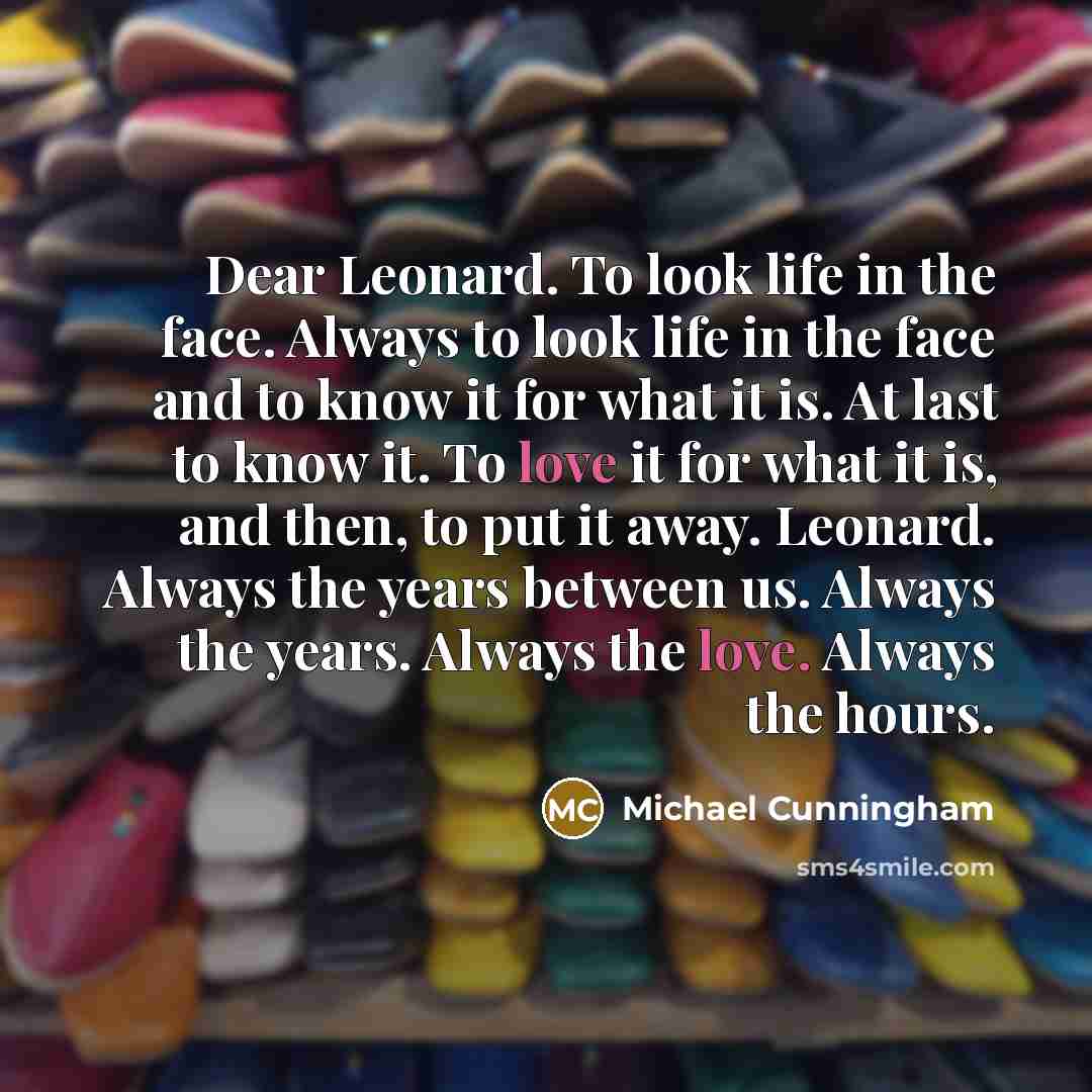“Dear Leonard. To look life in the face. Always to…” quote by Michael Cunningham