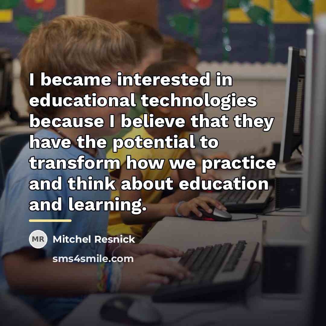 “I became interested in educational technologies because I believe that…” quote by Mitchel Resnick