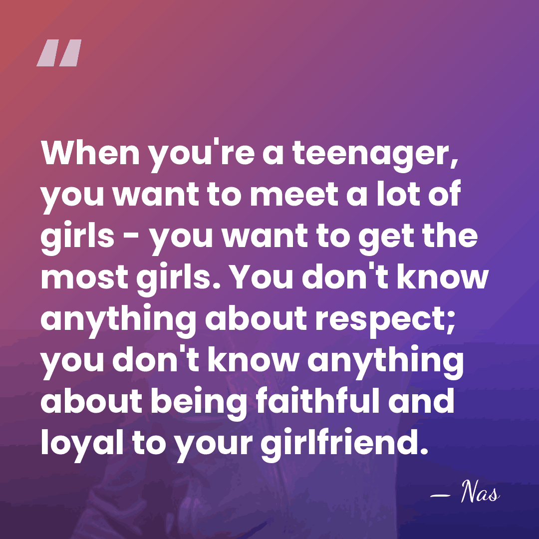 When you're a teenager, you want to meet a lot of girls&hellip; - Nas