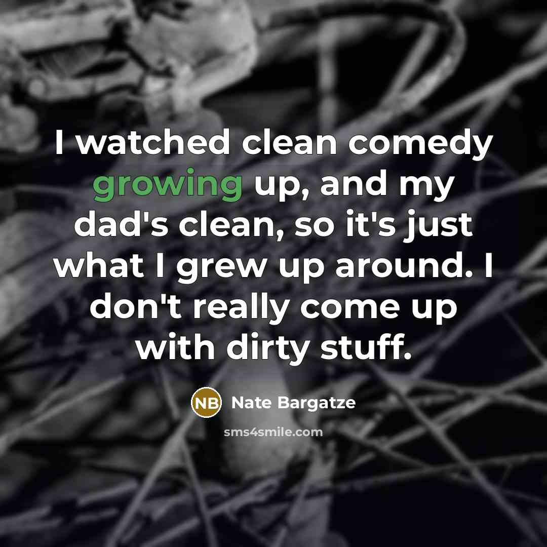 “I watched clean comedy growing up, and my dad's clean,…” quote by Nate Bargatze