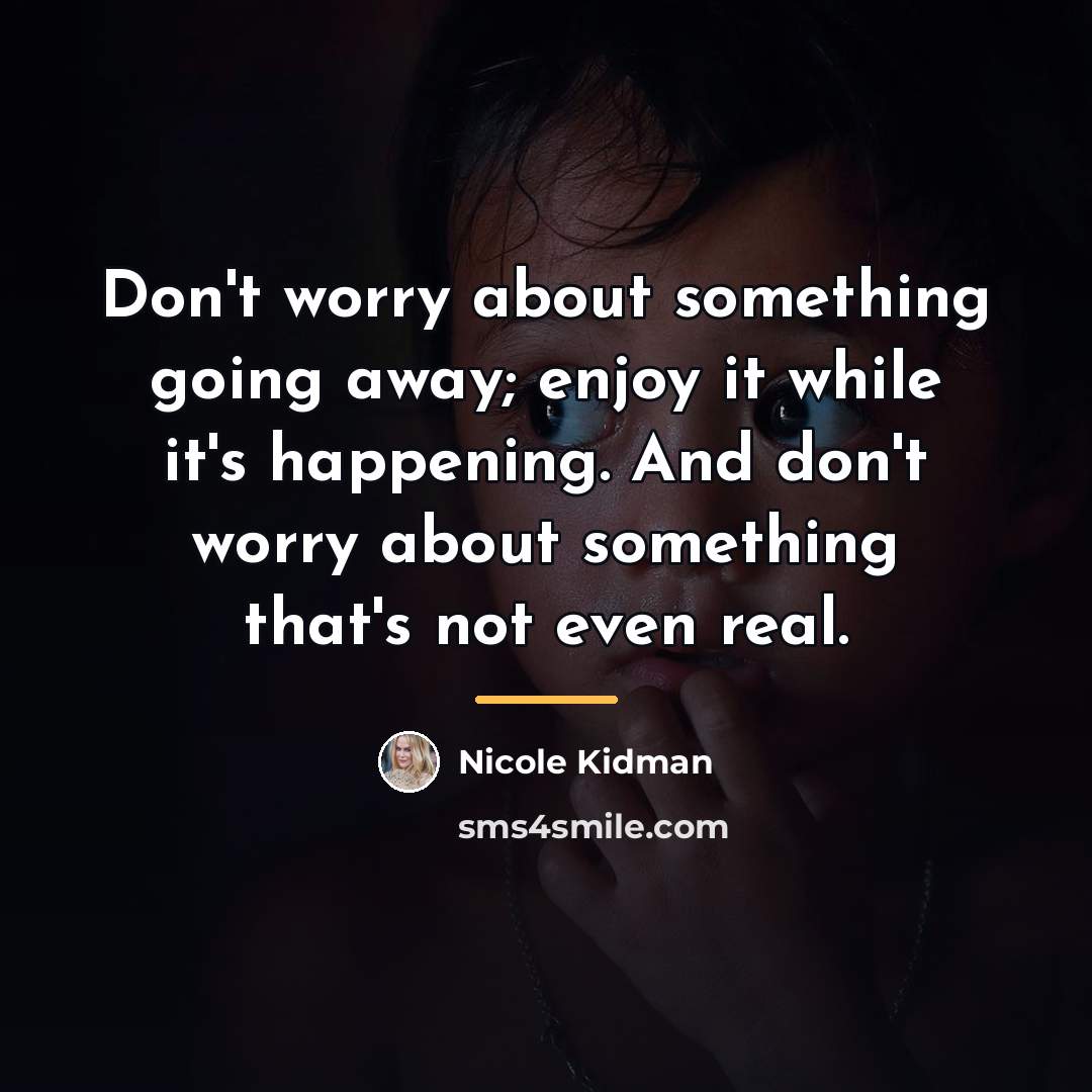 “Don't worry about something going away; enjoy it while it's…” quote by Nicole Kidman