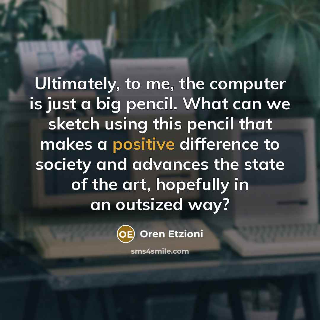 “Ultimately, to me, the computer is just a big pencil.…” quote by Oren Etzioni