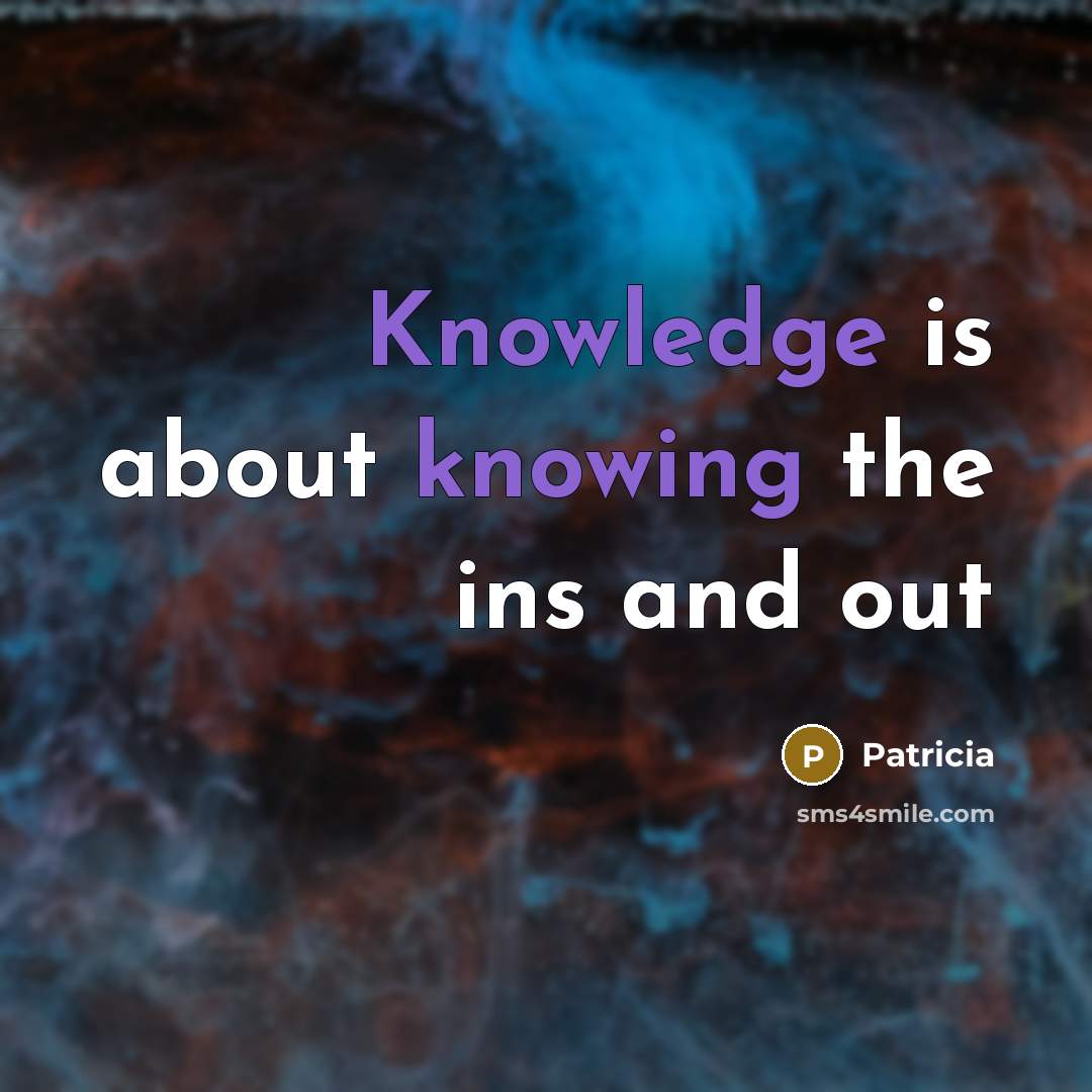 “Knowledge is about knowing the ins and out” quote by Patricia