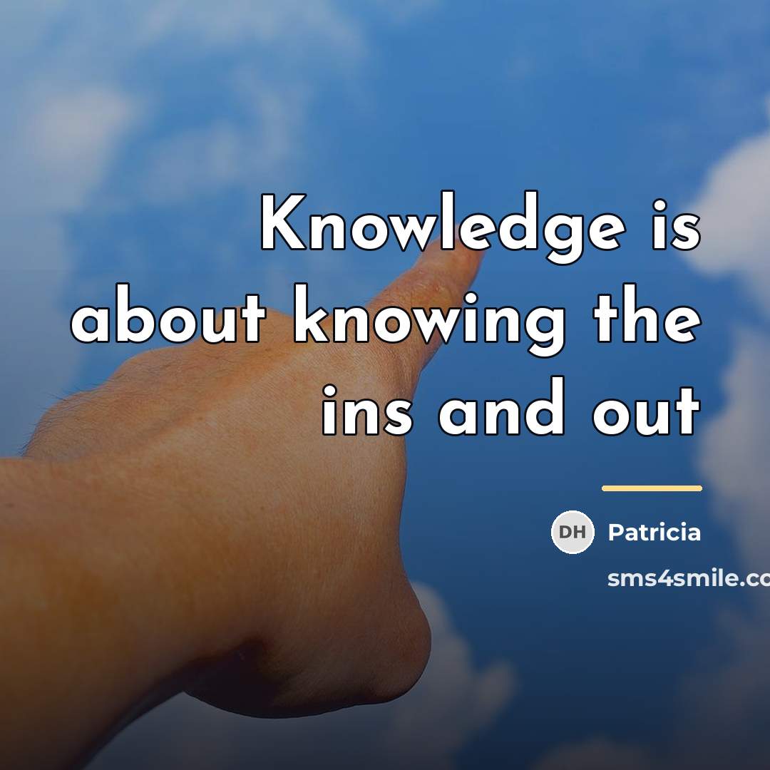 “Knowledge is about knowing the ins and out…” quote by Patricia