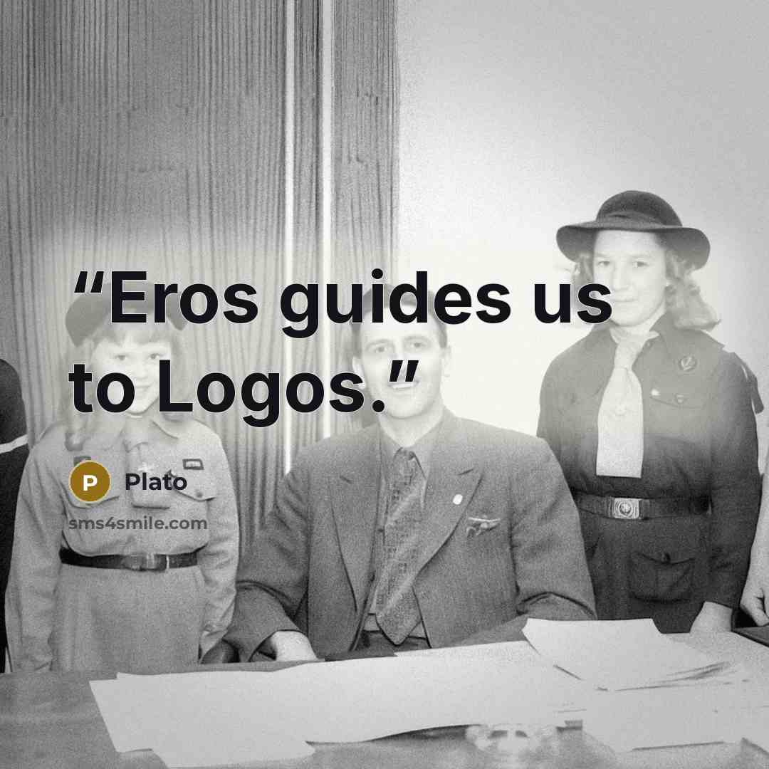 “Eros guides us to Logos.” quote by Plato
