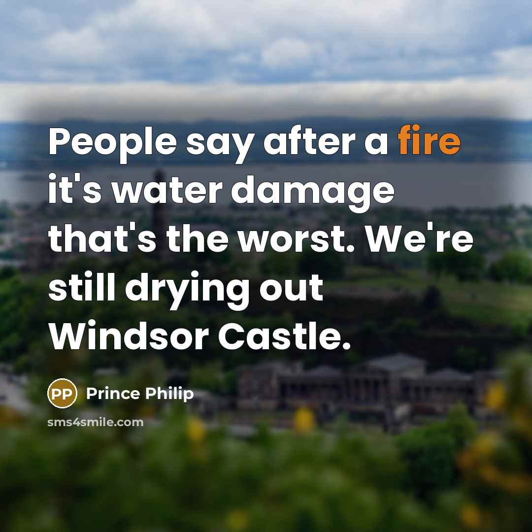 “People say after a fire it's water damage that's the…” quote by Prince Philip