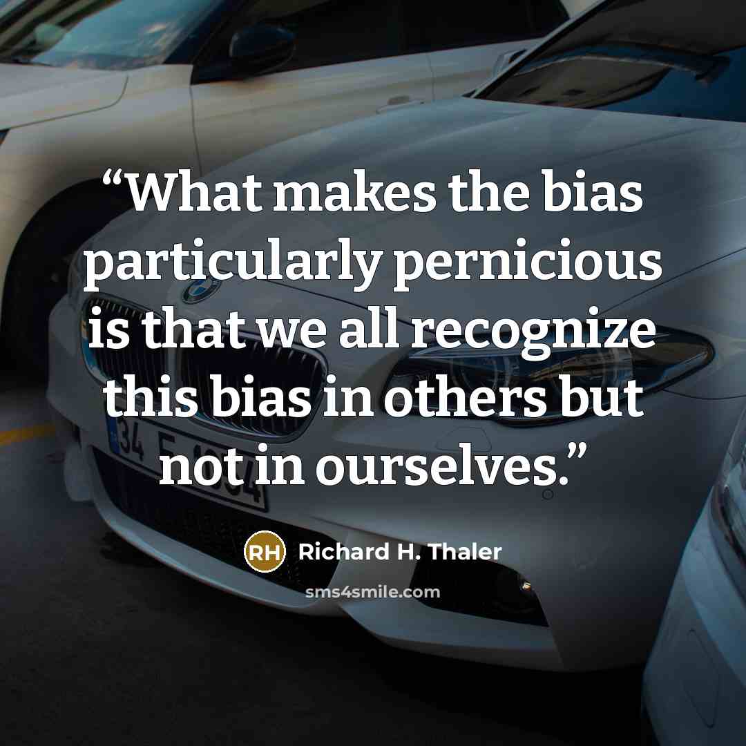 “What makes the bias particularly pernicious is that we all recognize this bias in others but not in ourselves.” quote by Richard H. Thaler