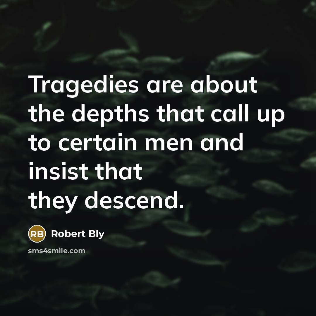 “Tragedies are about the depths that call up to certain…” quote by Robert Bly